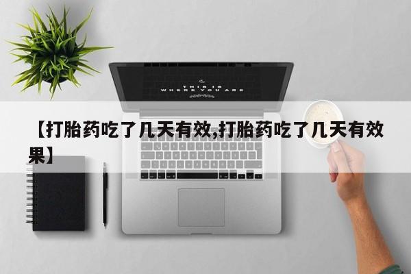 流产药怎么购买【打胎药吃了几天有效,打胎药吃了几天有效果】