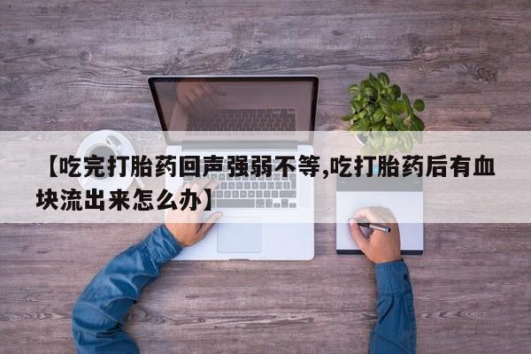 流产药怎么购买【吃完打胎药回声强弱不等,吃打胎药后有血块流出来怎么办】