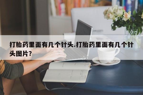流产药怎么购买打胎药里面有几个针头.打胎药里面有几个针头图片？
