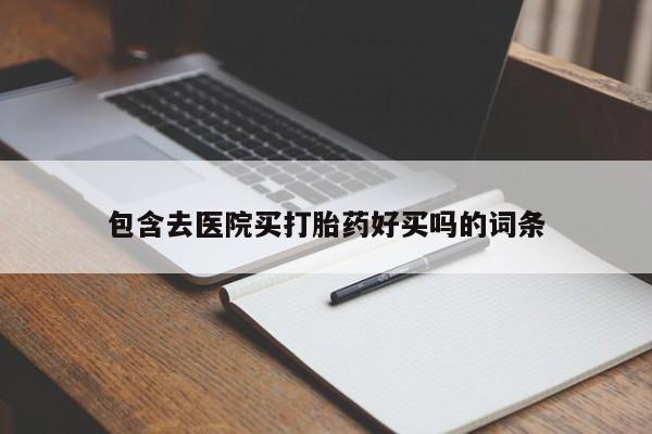 流产药怎么购买包含去医院买打胎药好买吗的词条