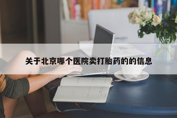流产药怎么购买关于北京哪个医院卖打胎药的的信息