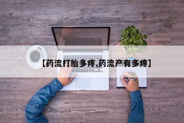 流产药怎么购买【药流打胎多疼,药流产有多疼】