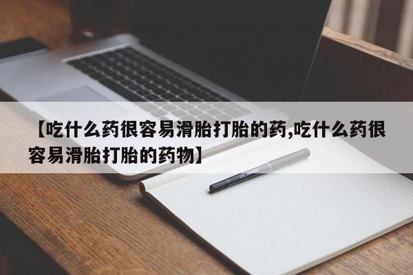 流产药怎么购买【吃什么药很容易滑胎打胎的药,吃什么药很容易滑胎打胎的药物】