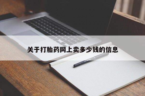 流产药怎么购买关于打胎药网上卖多少钱的信息