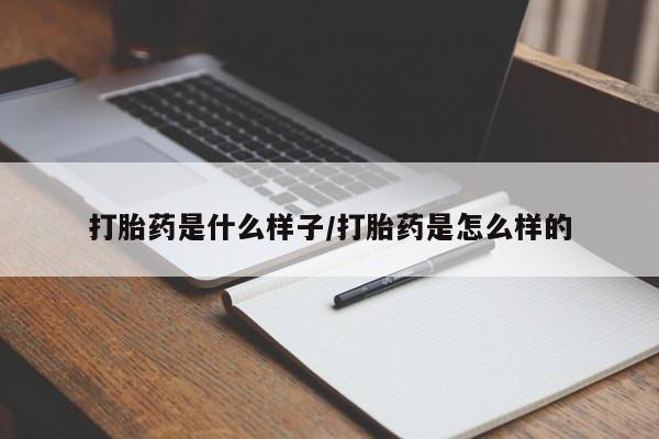 流产药怎么购买打胎药是什么样子/打胎药是怎么样的