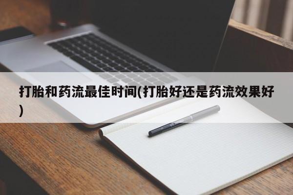 流产药怎么购买打胎和药流最佳时间(打胎好还是药流效果好)