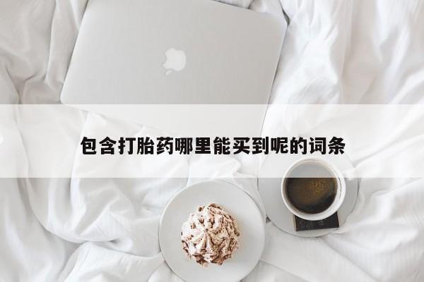 流产药怎么购买包含打胎药哪里能买到呢的词条