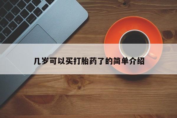 流产药怎么购买几岁可以买打胎药了的简单介绍