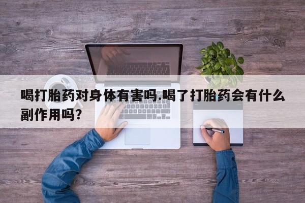 流产药怎么购买喝打胎药对身体有害吗.喝了打胎药会有什么副作用吗？