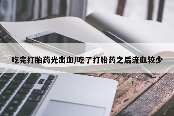 流产药怎么购买吃完打胎药光出血/吃了打胎药之后流血较少