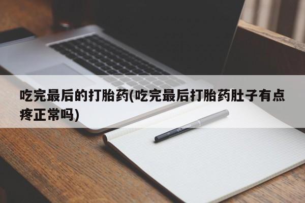 流产药怎么购买吃完最后的打胎药(吃完最后打胎药肚子有点疼正常吗)