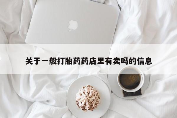 流产药怎么购买关于一般打胎药药店里有卖吗的信息