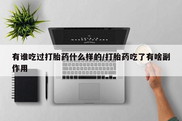 流产药怎么购买有谁吃过打胎药什么样的/打胎药吃了有啥副作用