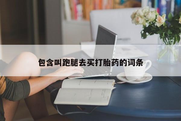流产药怎么购买包含叫跑腿去买打胎药的词条