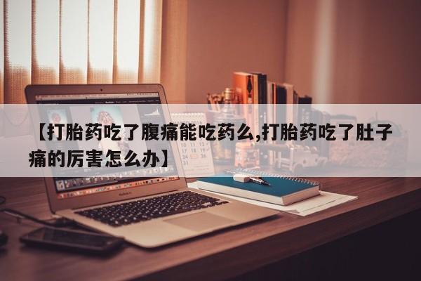 流产药怎么购买【打胎药吃了腹痛能吃药么,打胎药吃了肚子痛的厉害怎么办】