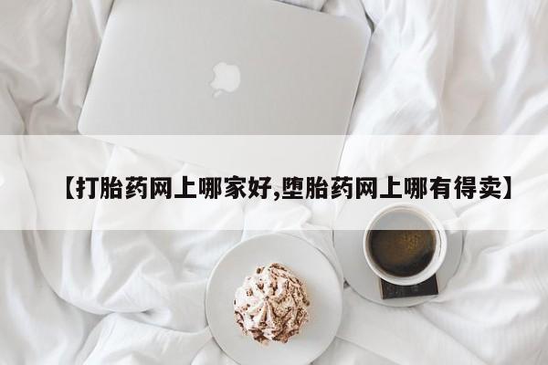 流产药怎么购买【打胎药网上哪家好,堕胎药网上哪有得卖】