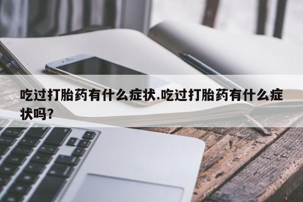 流产药怎么购买吃过打胎药有什么症状.吃过打胎药有什么症状吗？