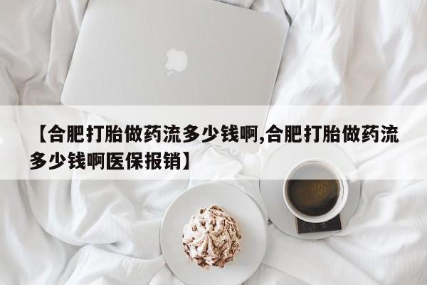 流产药怎么购买【合肥打胎做药流多少钱啊,合肥打胎做药流多少钱啊医保报销】