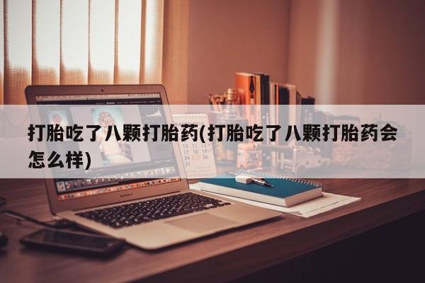 流产药怎么购买打胎吃了八颗打胎药(打胎吃了八颗打胎药会怎么样)