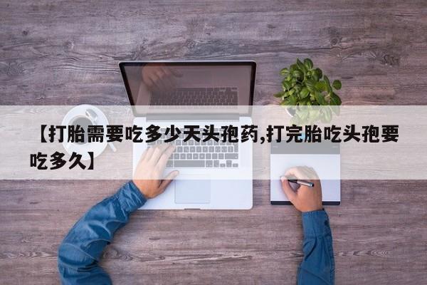 流产药怎么购买【打胎需要吃多少天头孢药,打完胎吃头孢要吃多久】