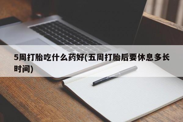 流产药怎么购买5周打胎吃什么药好(五周打胎后要休息多长时间)