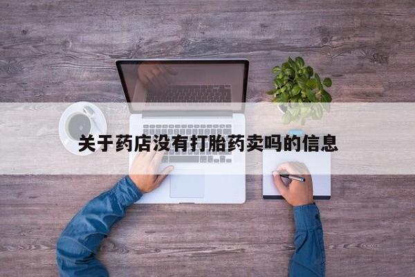 流产药怎么购买关于药店没有打胎药卖吗的信息