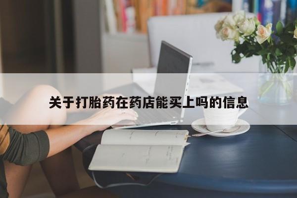 流产药怎么购买关于打胎药在药店能买上吗的信息