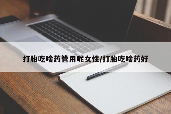 流产药怎么购买打胎吃啥药管用呢女性/打胎吃啥药好