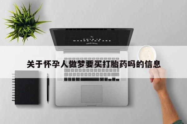 流产药怎么购买关于怀孕人做梦要买打胎药吗的信息