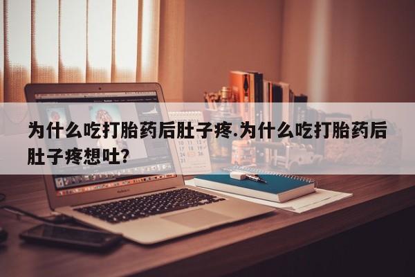 流产药怎么购买为什么吃打胎药后肚子疼.为什么吃打胎药后肚子疼想吐？