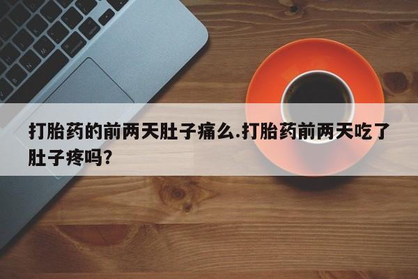 流产药怎么购买打胎药的前两天肚子痛么.打胎药前两天吃了肚子疼吗?