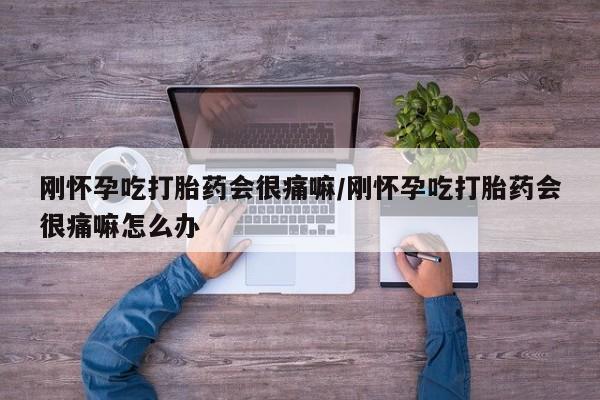 流产药怎么购买刚怀孕吃打胎药会很痛嘛/刚怀孕吃打胎药会很痛嘛怎么办