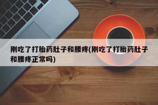 流产药怎么购买刚吃了打胎药肚子和腰疼(刚吃了打胎药肚子和腰疼正常吗)