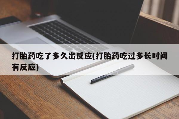 流产药怎么购买打胎药吃了多久出反应(打胎药吃过多长时间有反应)