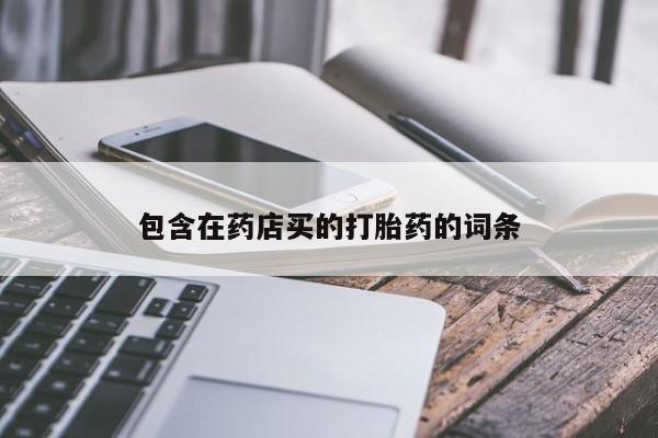 流产药怎么购买包含在药店买的打胎药的词条