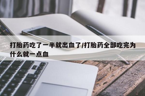 流产药怎么购买打胎药吃了一半就出血了/打胎药全部吃完为什么就一点血