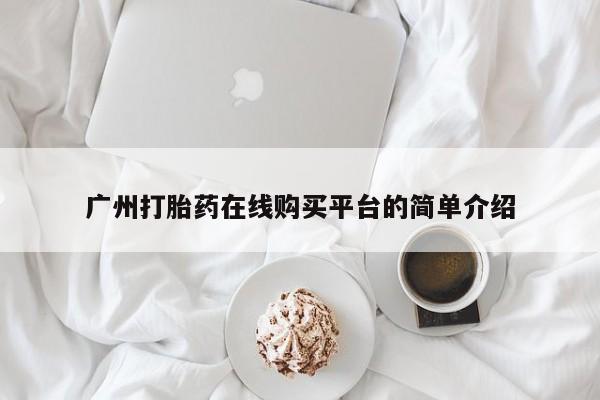 流产药怎么购买广州打胎药在线购买平台的简单介绍